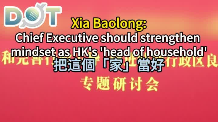 Watch This | Chief Executive should strengthen mindset as HK's 'head of household': Xia Baolong