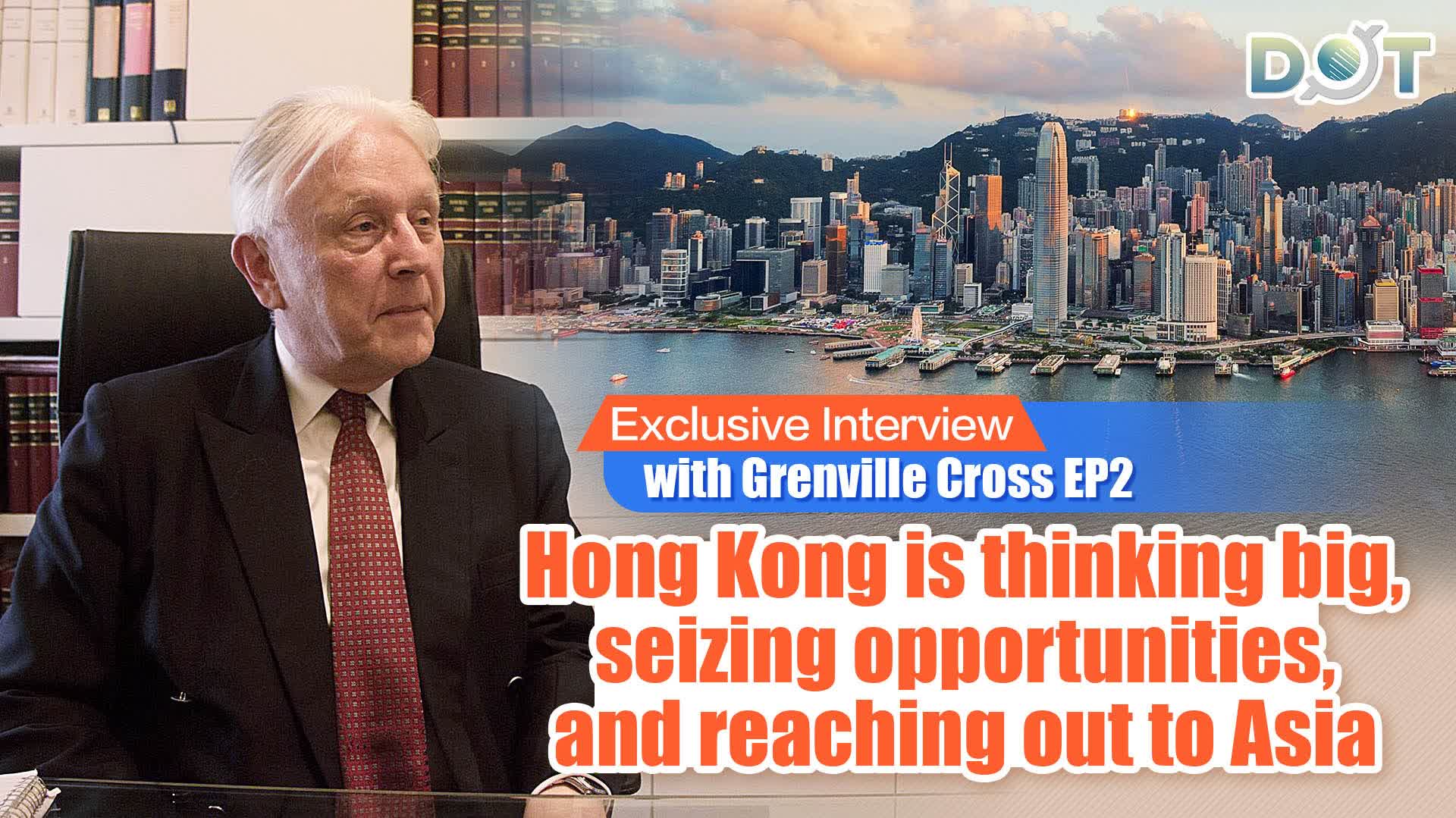 Exclusive Interview with Grenville Cross EP2 | Hong Kong is thinking big, seizing opportunities, and reaching out to Asia