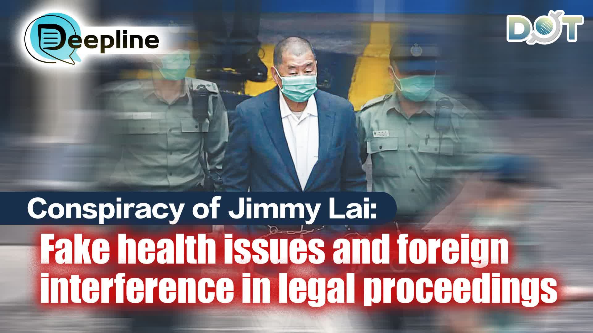 Deepline | Conspiracy of Jimmy Lai: Fake health issues and foreign interference in legal proceedings