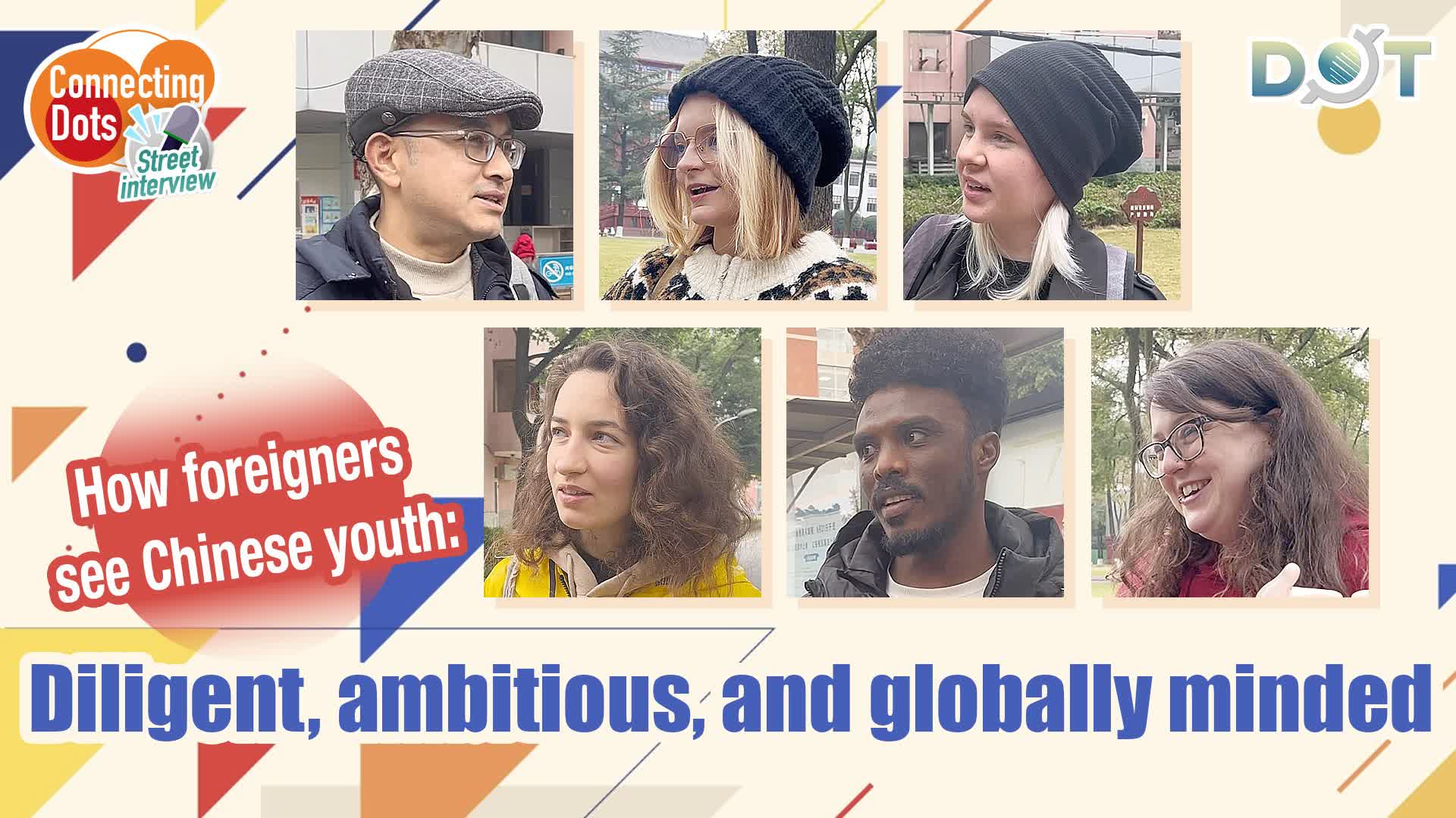 Connecting Dots | How foreigners see Chinese youth: Diligent, ambitious, and globally minded