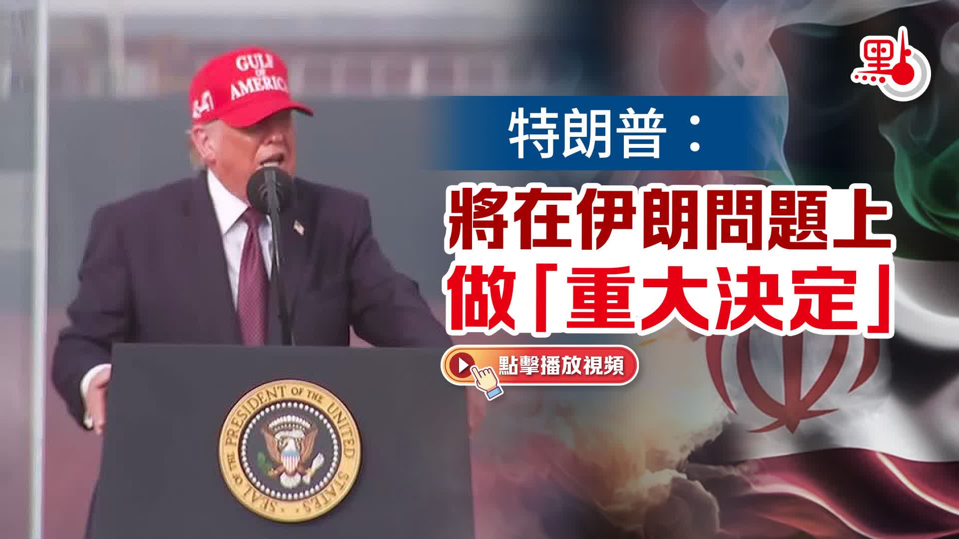 （有片）特朗普：將在伊朗問題上做「重大決定」