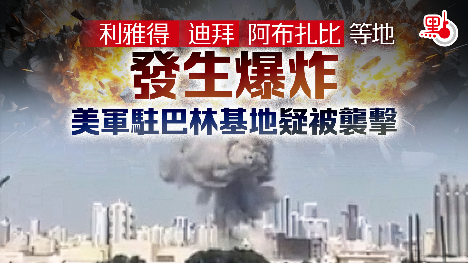 （有片）利雅得/迪拜/阿布扎比等地發生爆炸　美軍駐巴林基地疑被襲擊