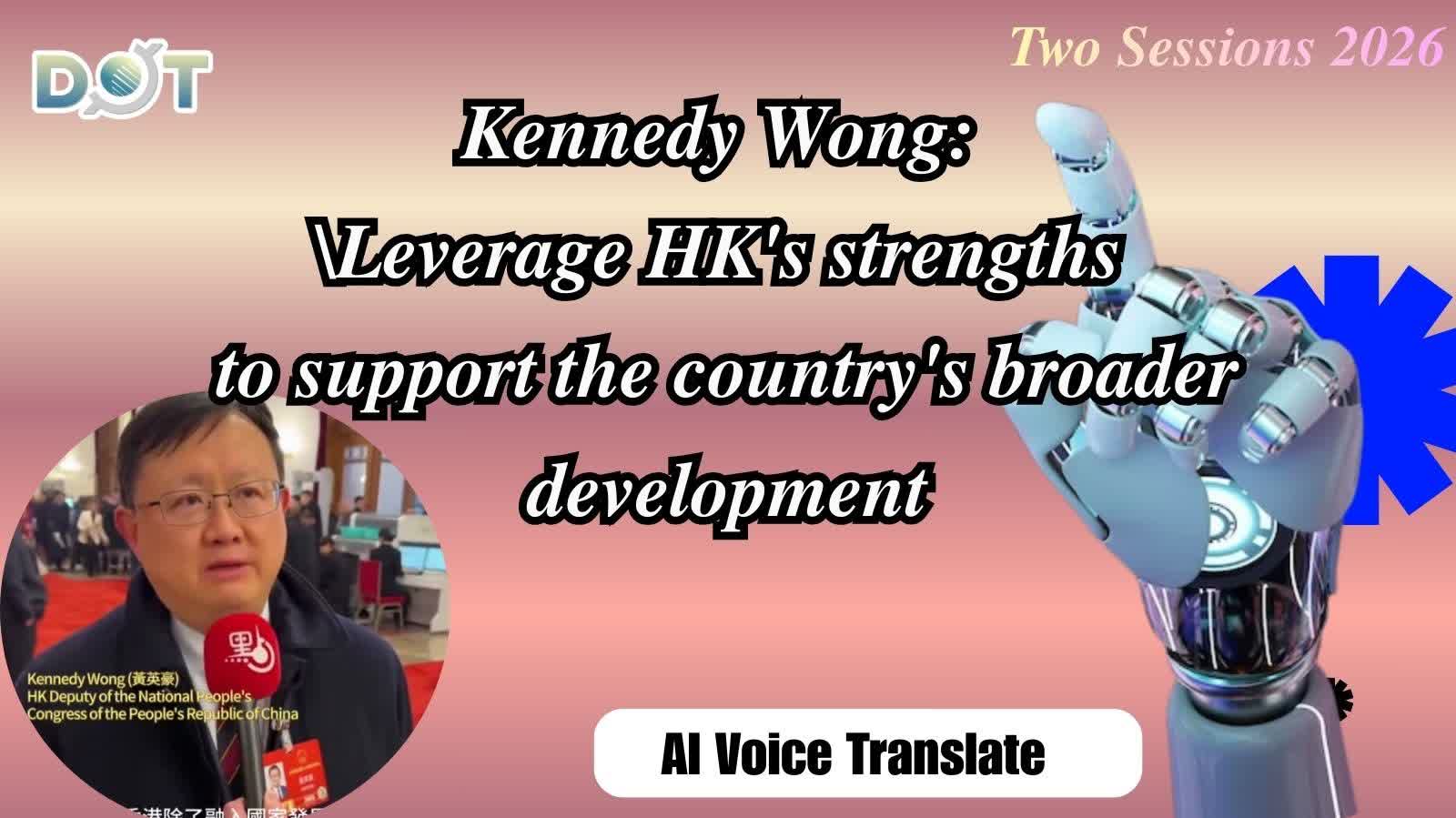 (AI Voice Translate) Two Sessions 2026 | Kennedy Wong: Leverage HK's strengths to support the country's broader development