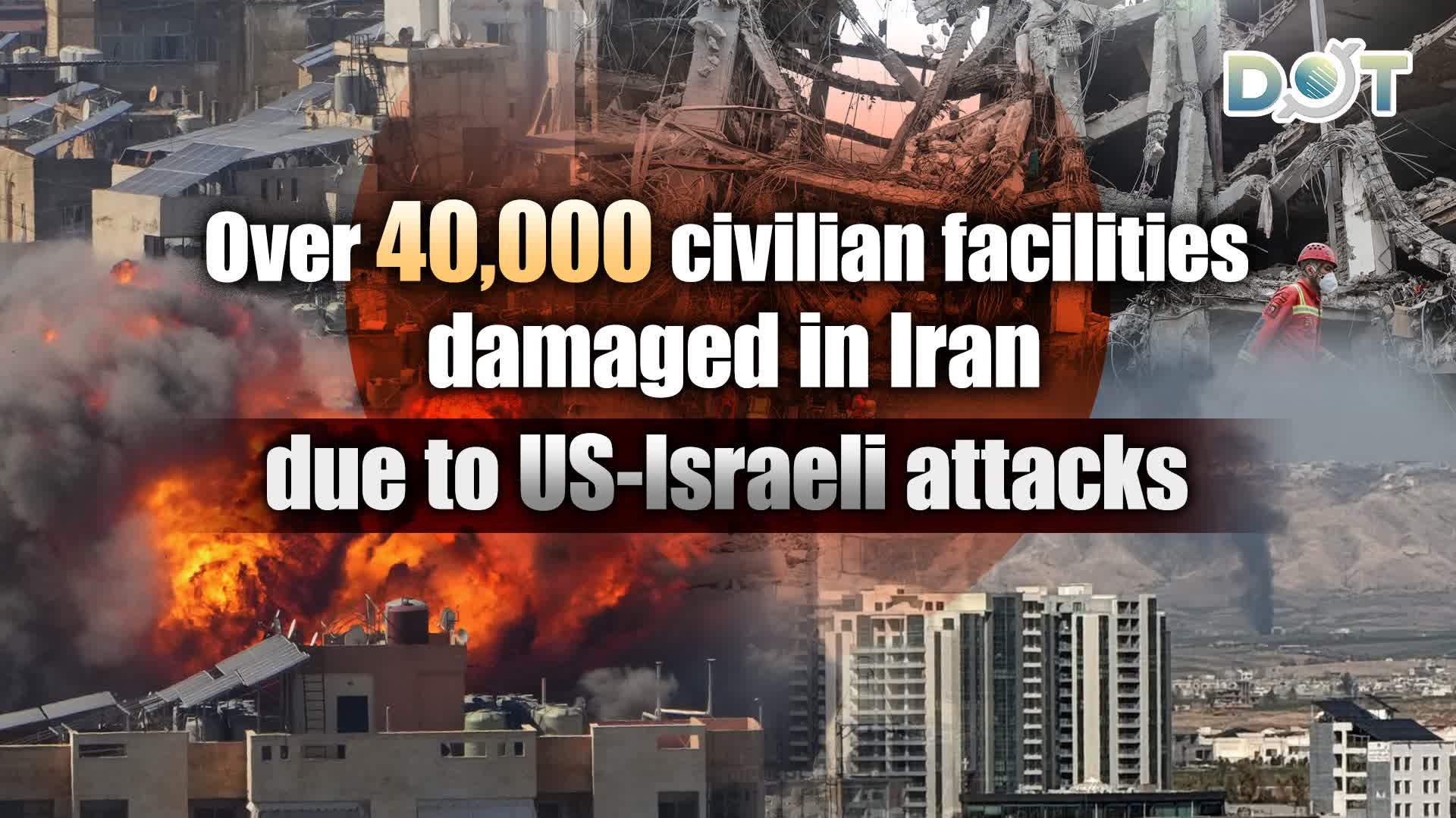 Over 40,000 civilian facilities damaged in Iran due to US-Israeli attacks