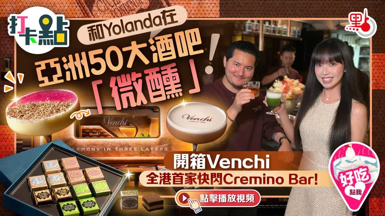 （有片）和Yolanda在亞洲50大酒吧「微醺」！開箱Venchi全港首家快閃Cremino Bar！｜點妹•打卡點