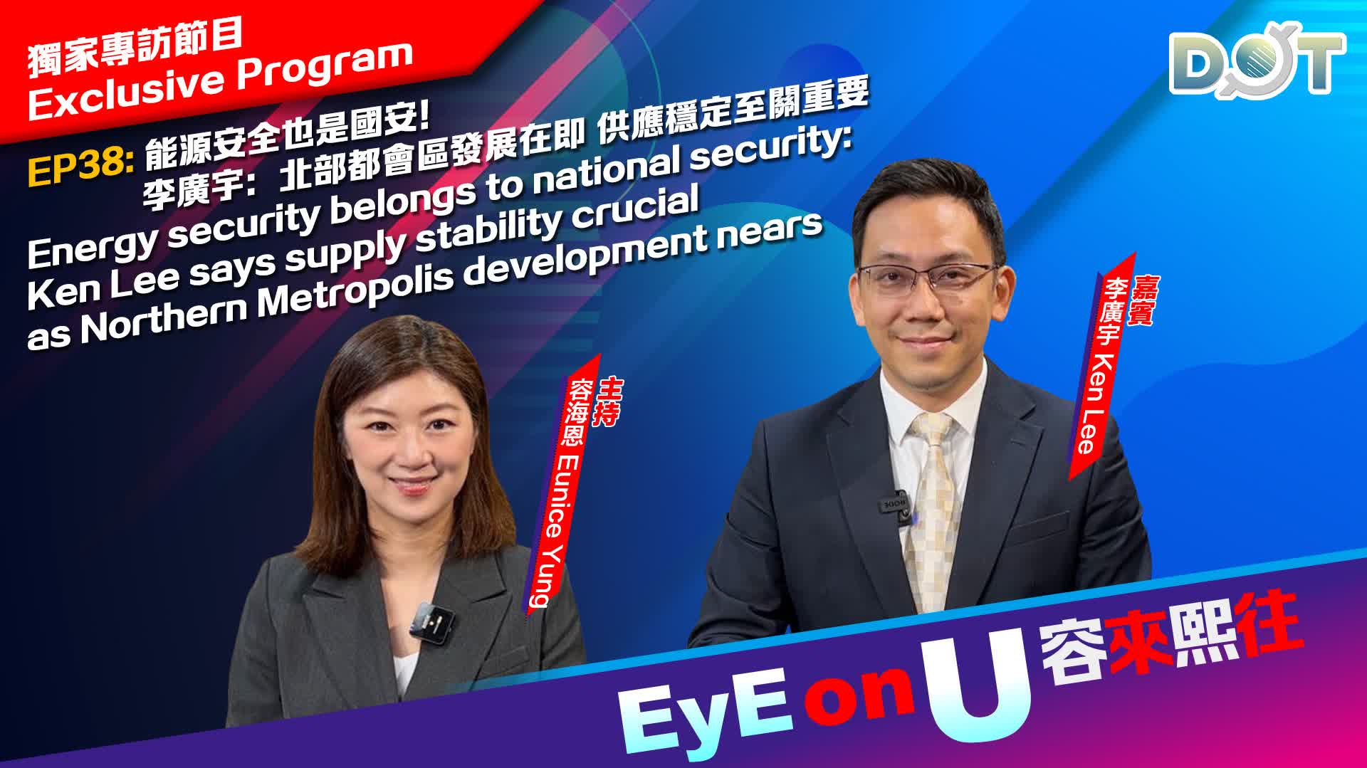 EyE on U | Energy security belongs to national security: Ken Lee says supply stability crucial as Northern Metropolis development nears