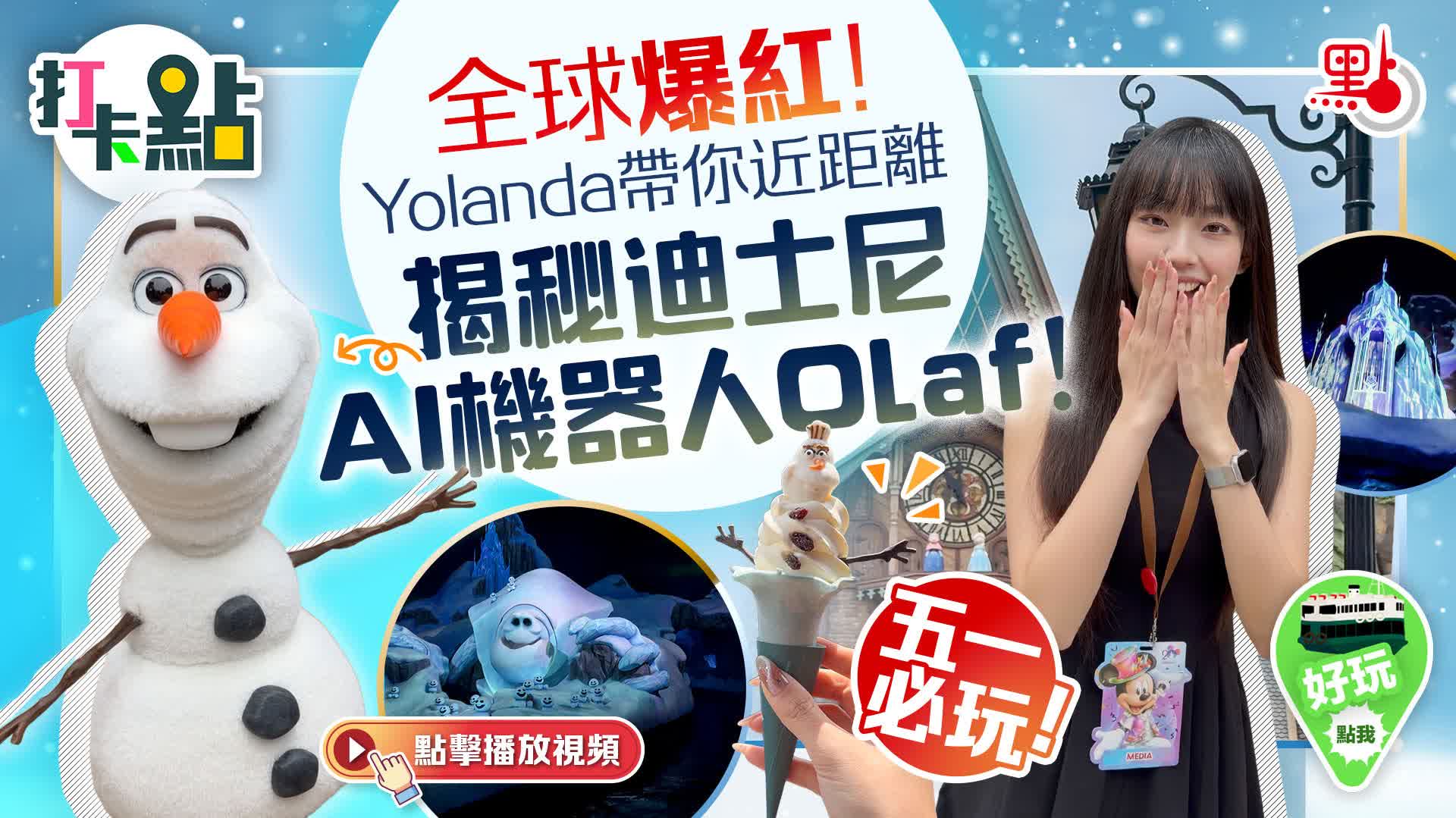 （有片）全球爆紅！Yolanda帶你近距離揭秘迪士尼AI機器人Olaf！五一必玩！｜點妹•打卡點