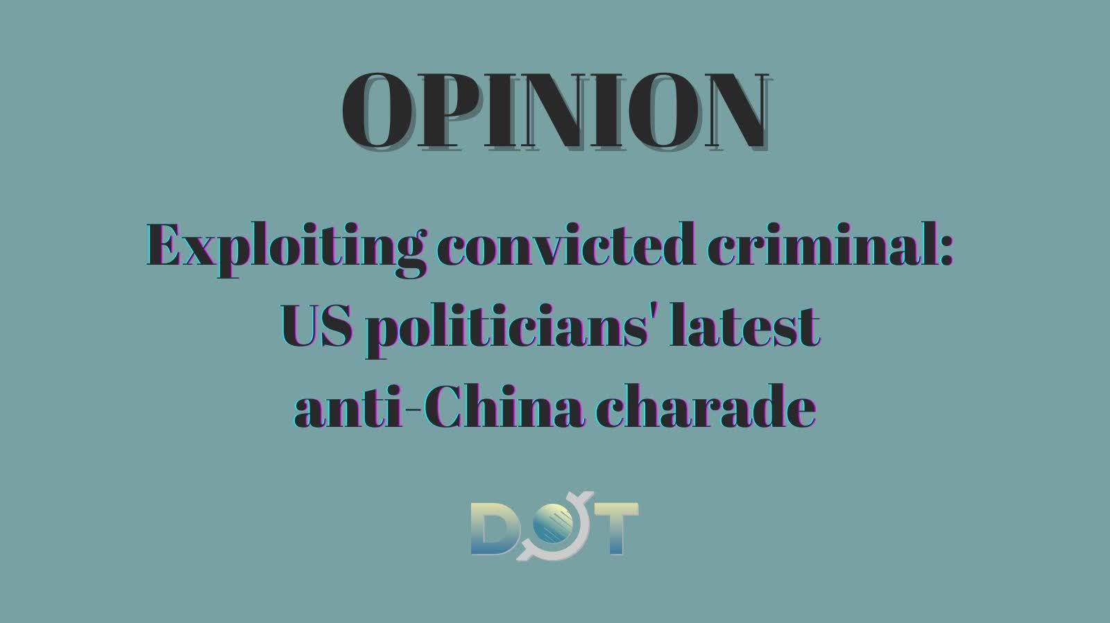 Opinion | Exploiting convicted criminal: US politicians' latest anti-China charade