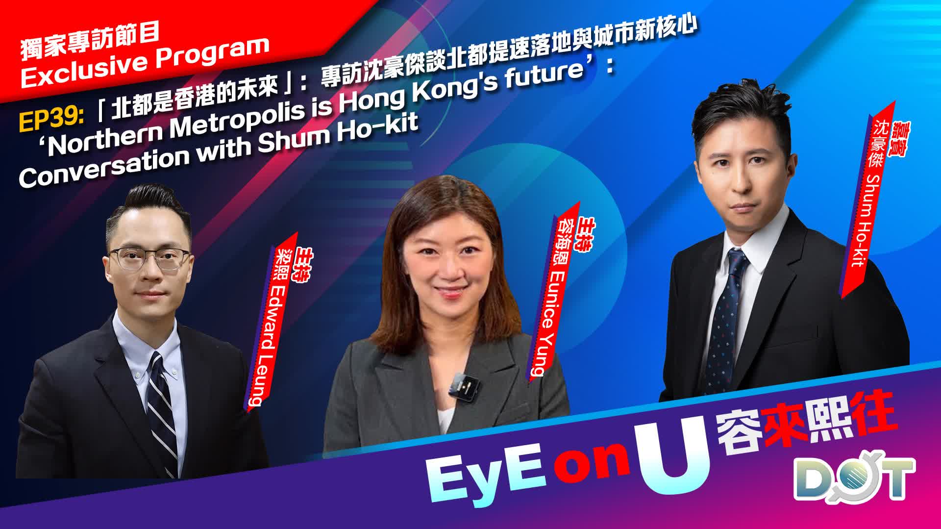 EyE on U | 'Northern Metropolis is Hong Kong's future': Conversation with Shum Ho-kit
