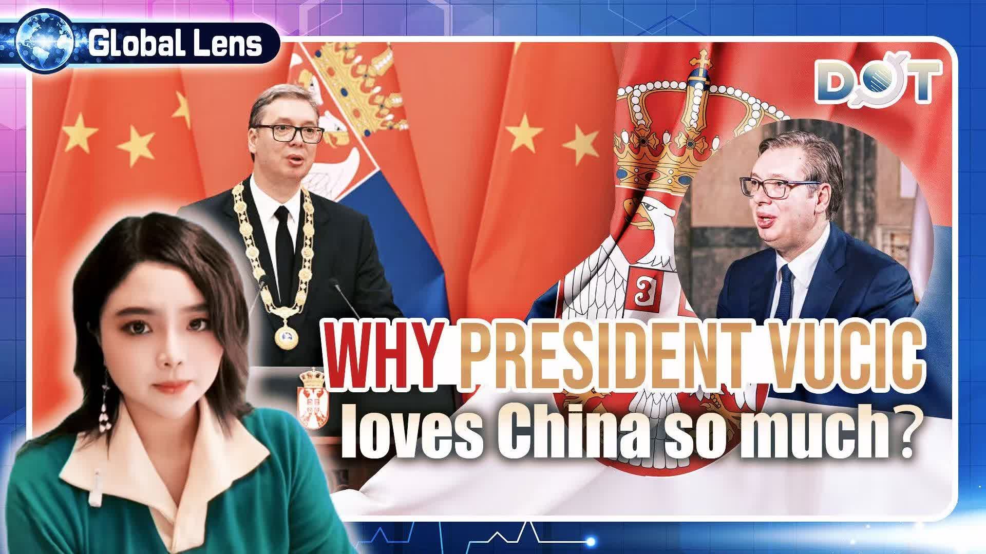 Global Lens | Why Serbian President Vucic loves China so much？