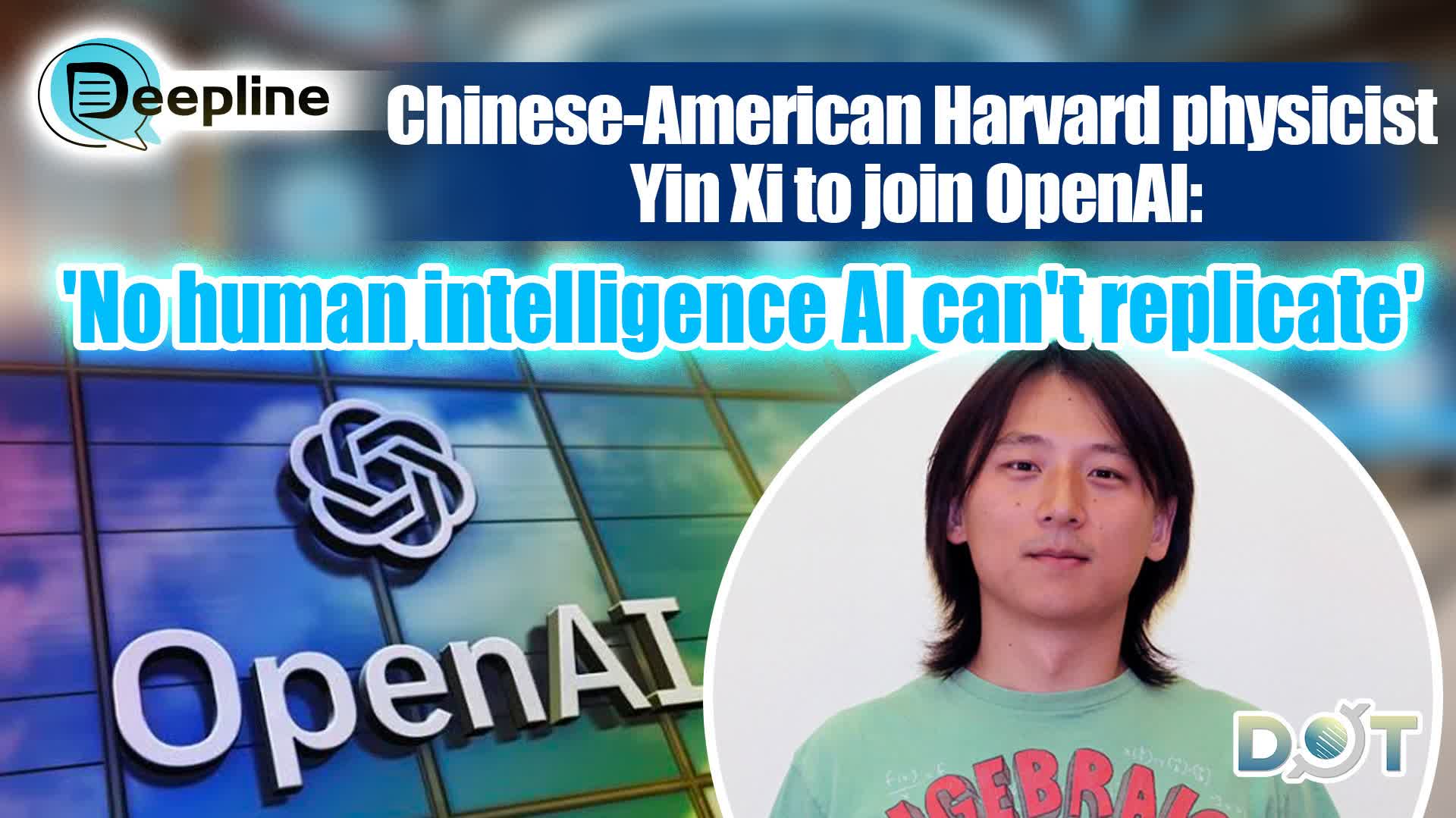 Deepline | Chinese-American Harvard physicist Yin Xi to join OpenAI: 'No human intelligence AI can't replicate'