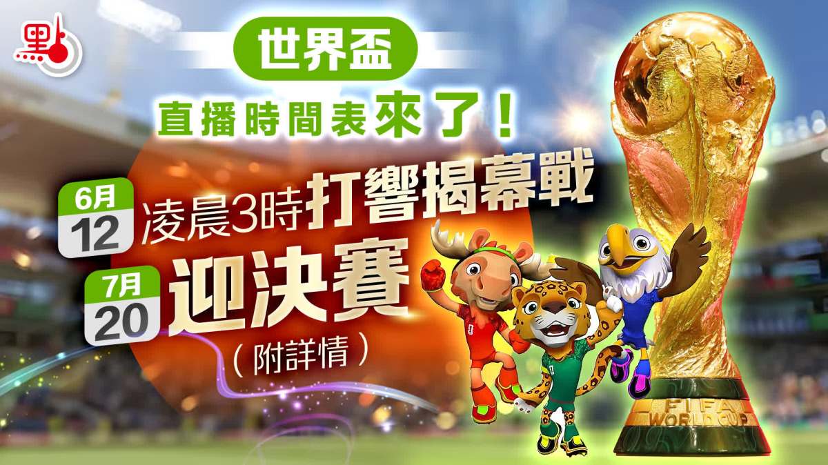 世界盃｜直播時間表來了！6·12凌晨3時打響揭幕戰　7·20迎決賽（附詳情）