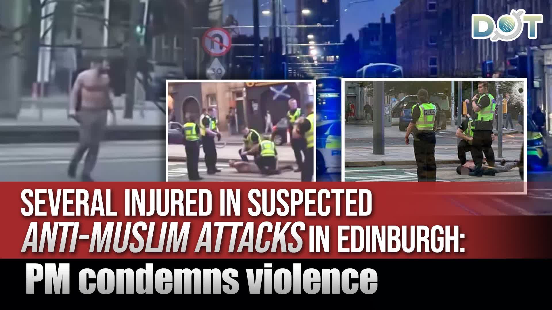 Several injured in suspected anti‑Muslim attacks in Edinburgh: PM condemns violence