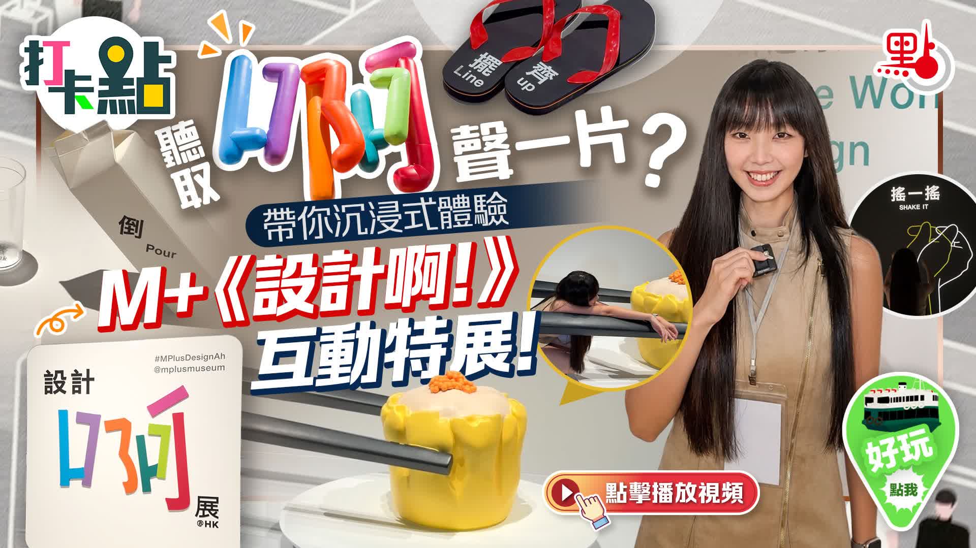 （有片）聽取「啊」聲一片？帶你沉浸式體驗M+《設計啊！》互動特展！｜點妹vlog