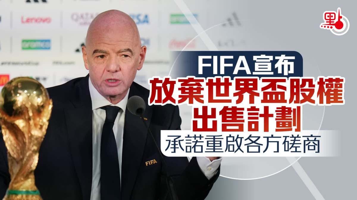 （有片）FIFA宣布放棄世界盃股權出售計劃　承諾重啟各方磋商