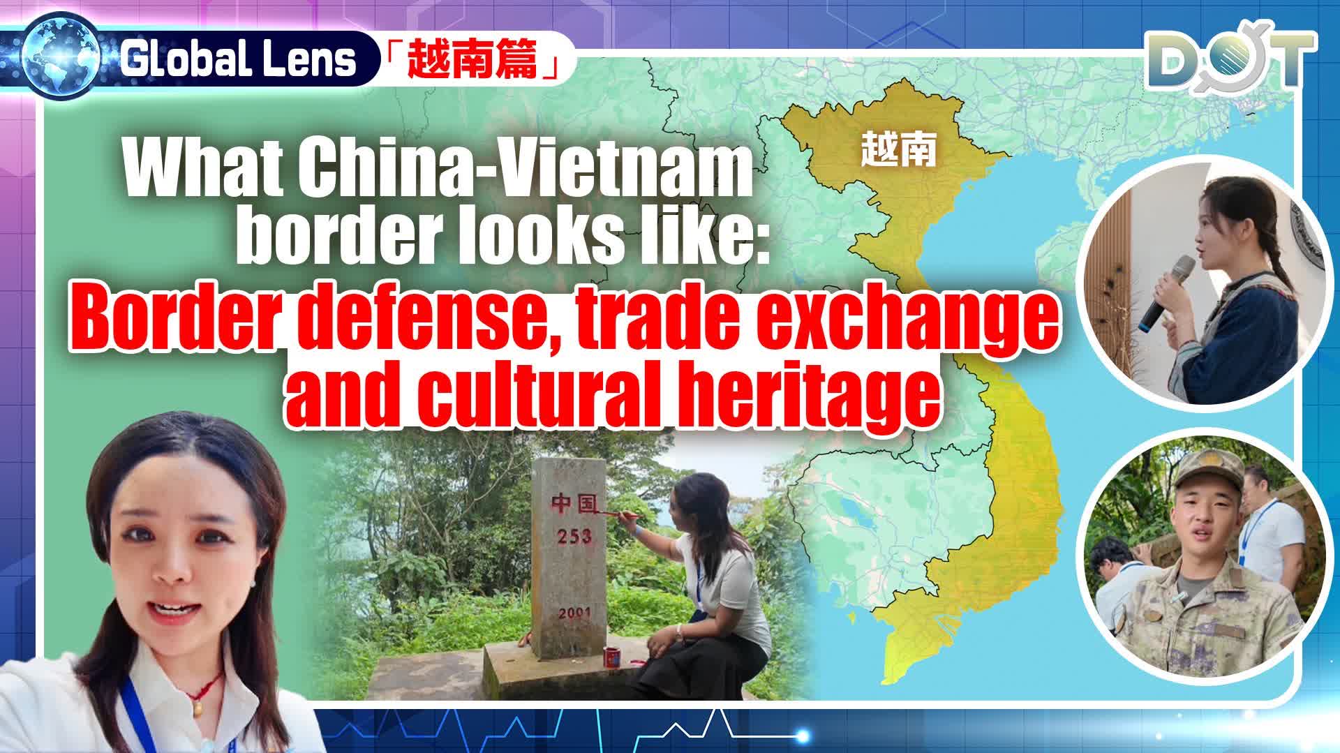 Global Lens | What China-Vietnam border looks like: Border defense, trade exchange and cultural heritage