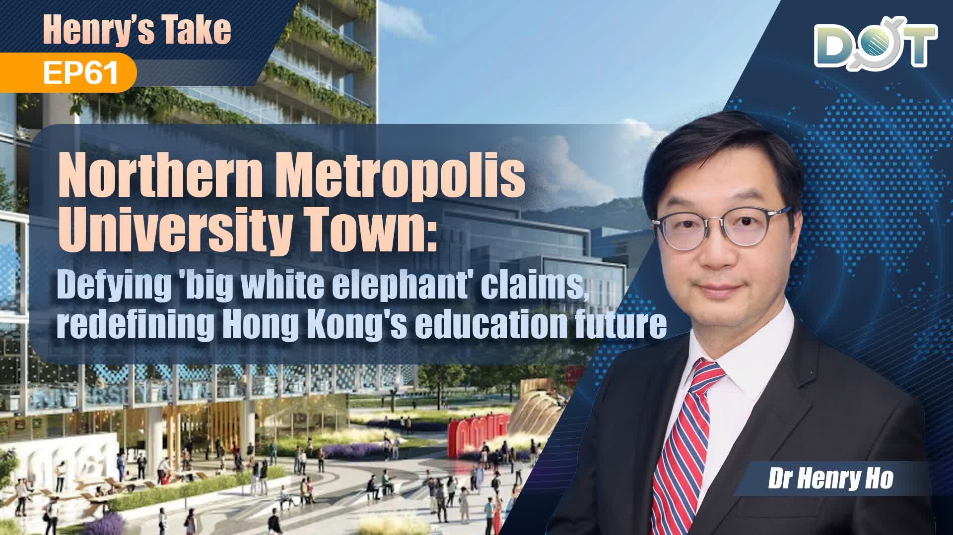 Henry's Take EP61 | Northern Metropolis University Town: Defying 'big white elephant' claims, redefining Hong Kong's education future