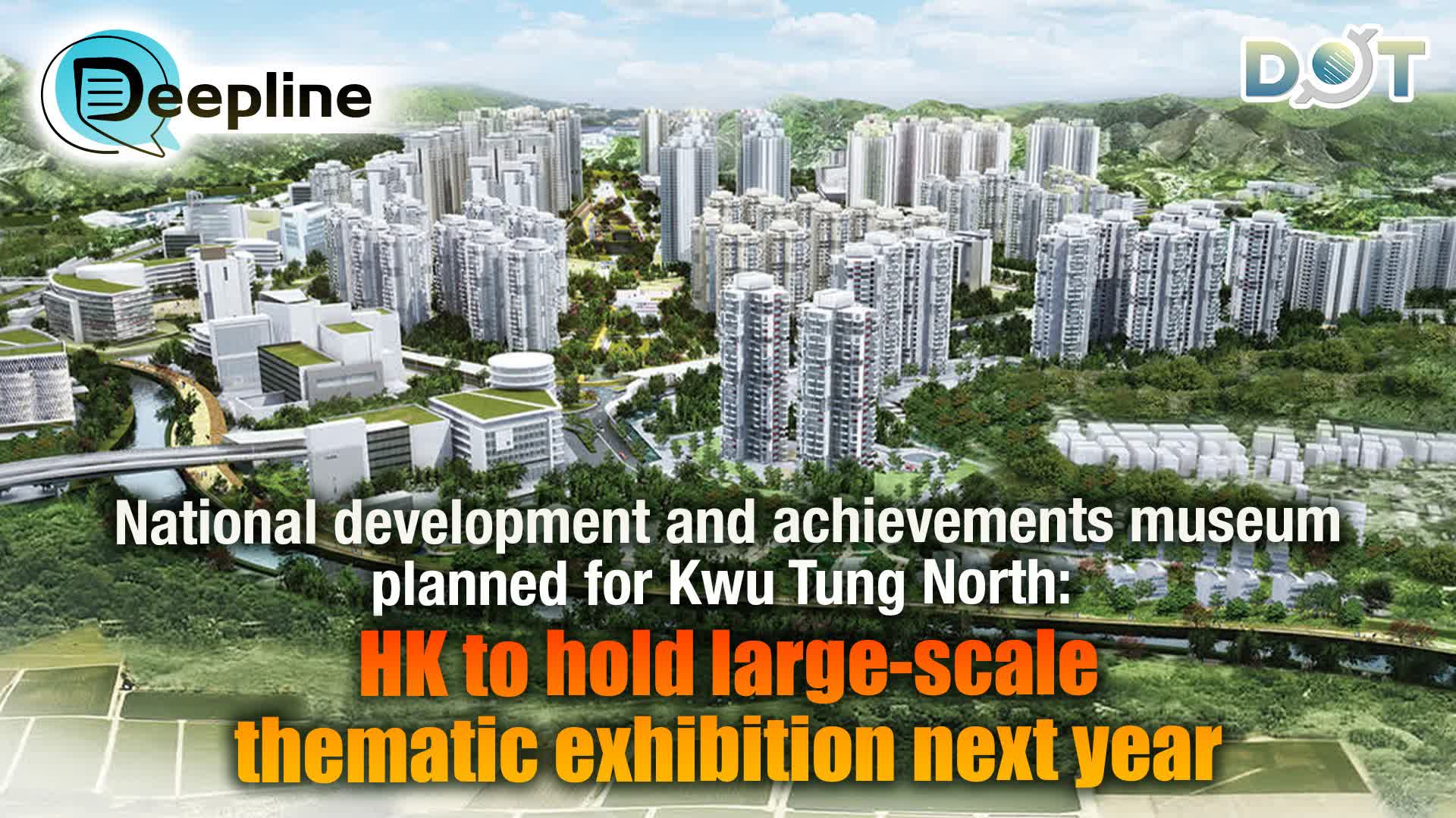 Deepline | National development and achievements museum planned for Kwu Tung North: HK to hold large-scale thematic exhibition next year