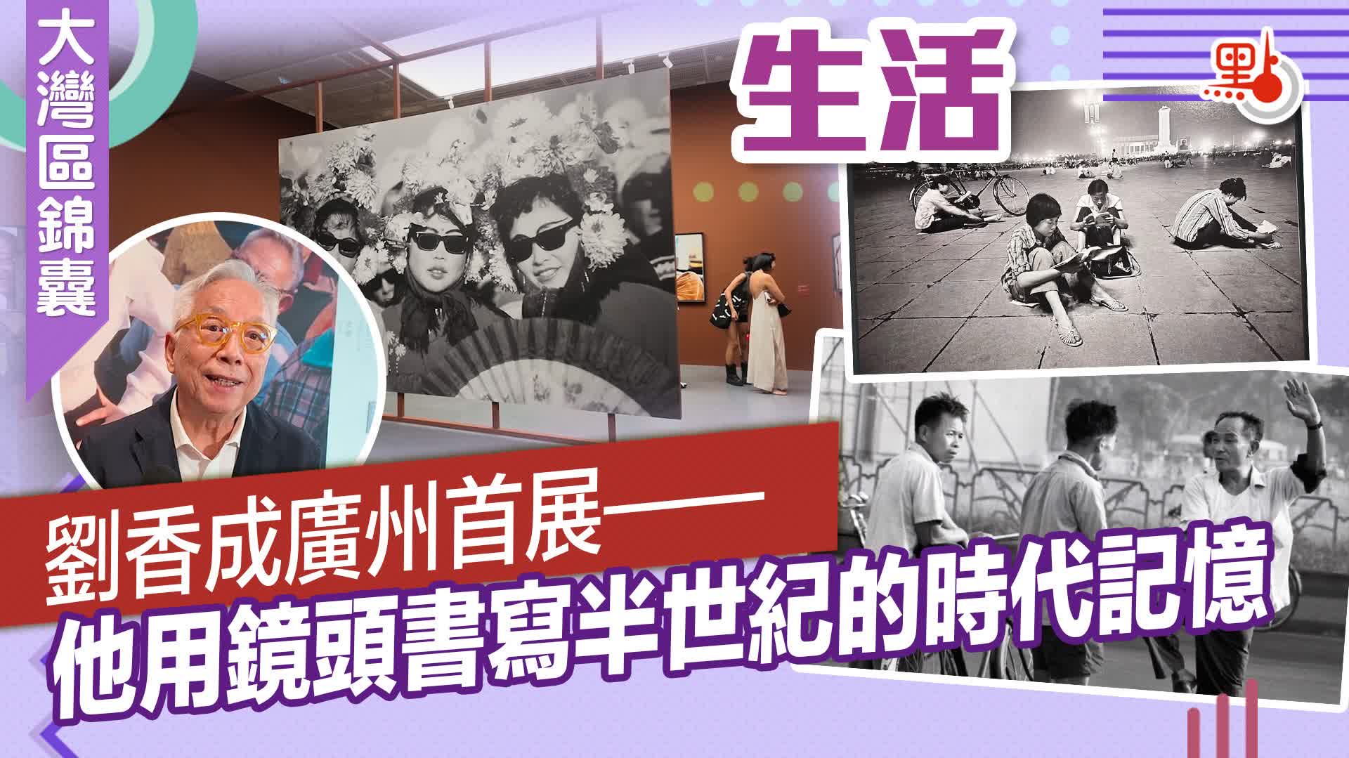 （有片）大灣區錦囊·生活｜劉香成廣州首展——他用鏡頭書寫半世紀的時代記憶